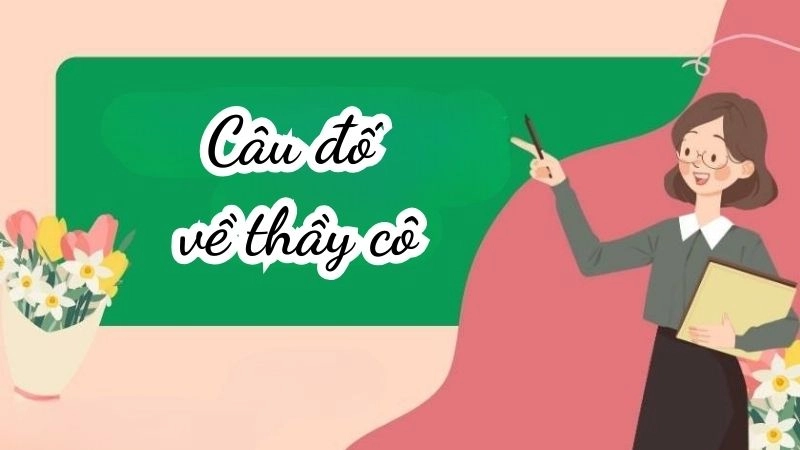 Top câu đố về thầy cô khiến bạn phải suy ngẫm thật lâu