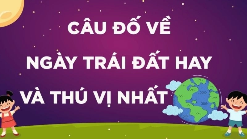 Câu đố về ngày Trái Đất hay giúp bạn yêu môi trường