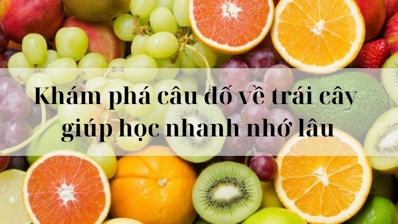 Khám phá câu đố về trái cây giúp học nhanh nhớ lâu