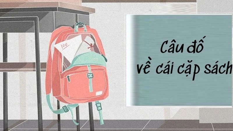Tổng hợp câu đố về cái cặp sách cực kì thú vị và ý nghĩa
