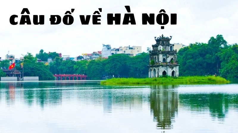 Tổng hợp câu đố về Hà Nội giúp hiểu sâu nét đẹp văn hóa