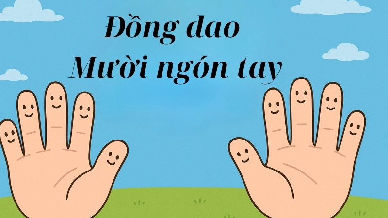 Tìm hiểu bài đồng dao mười ngón tay gắn liền tuổi thơ Việt