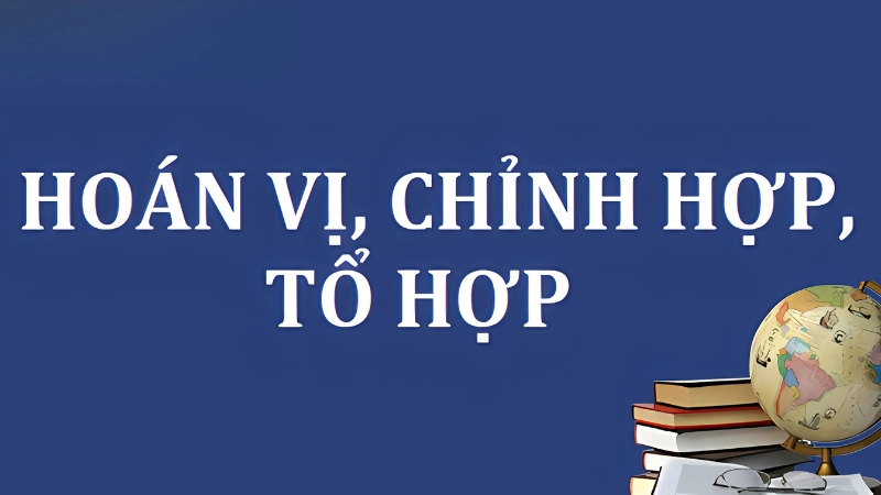 Cách phân biệt chỉnh hợp tổ hợp chính xác cực dễ nhớ