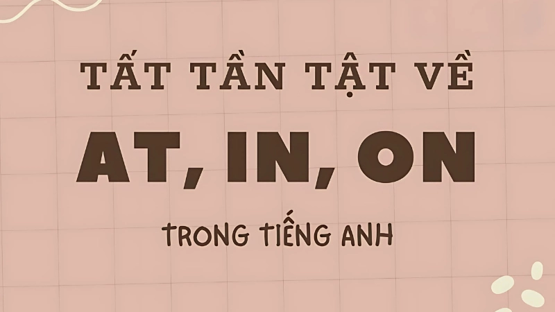 Cách phân biệt in on at trong tiếng Anh đơn giản, dễ nhớ