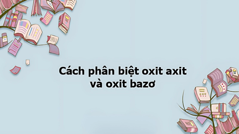 Cách phân biệt oxide acid và oxide base cực dễ nhớ