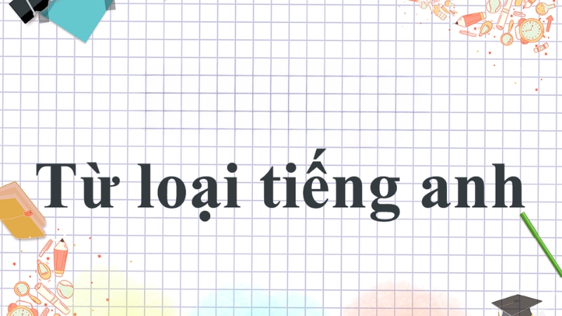 Cách phân biệt từ loại trong tiếng Anh chi tiết dễ hiểu