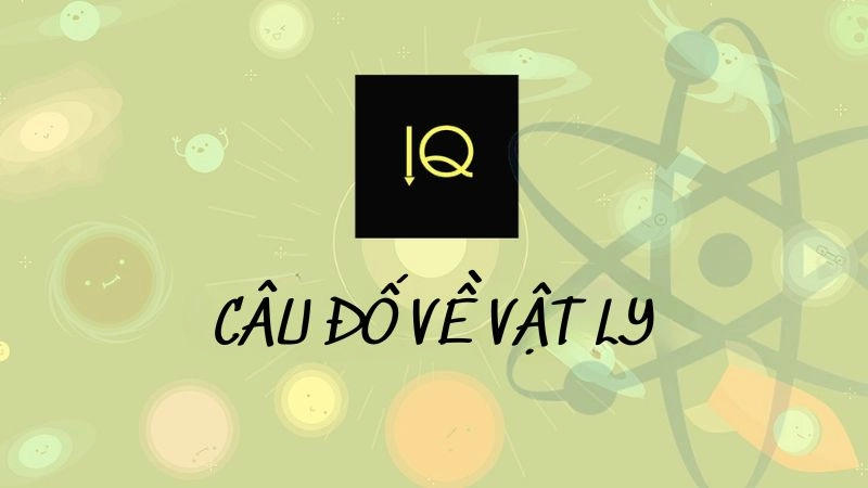 Câu đố về vật lý kích thích tư duy bùng nổ kiến thức