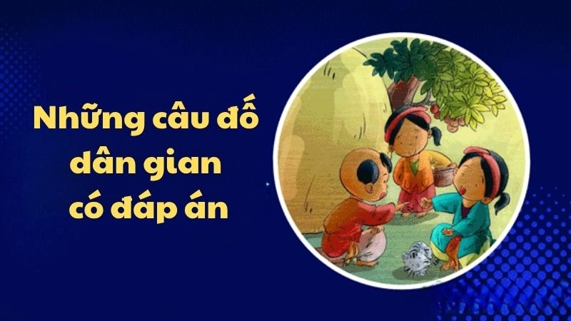 Tuyển tập câu đố dân gian kèm đáp án hay nhất mọi thời đại