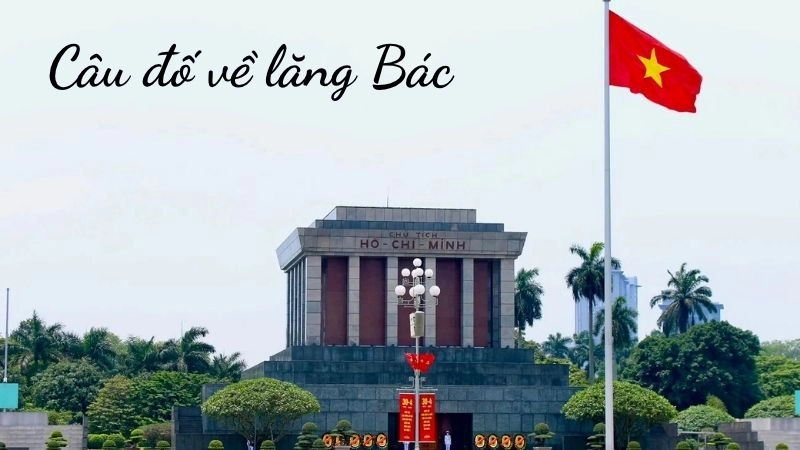 Câu đố về lăng Bác đậm chất văn hóa dân tộc thiêng liêng
