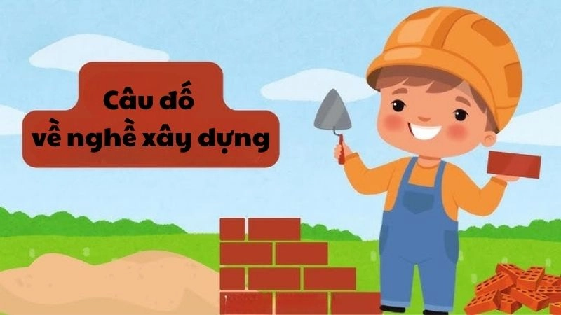 Những câu đố về nghề xây dựng đậm chất đời sống lao động