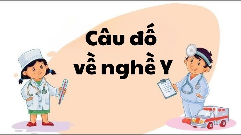 Tuyển tập câu đố về nghề y truyền cảm hứng cho mọi thế hệ