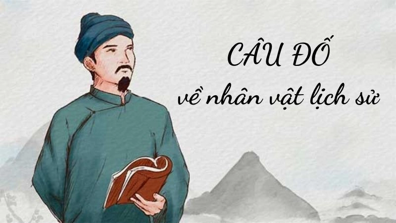 Tổng hợp câu đố về nhân vật lịch sử gợi nhớ thời hào hùng Tổng hợp câu đố về nhân vật lịch sử gợi nhớ thời hào hùng
