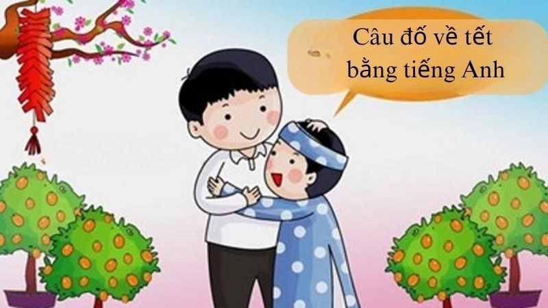 Bộ câu đố Tết bằng tiếng Anh có đáp án ngắn gọn và dễ nhớ