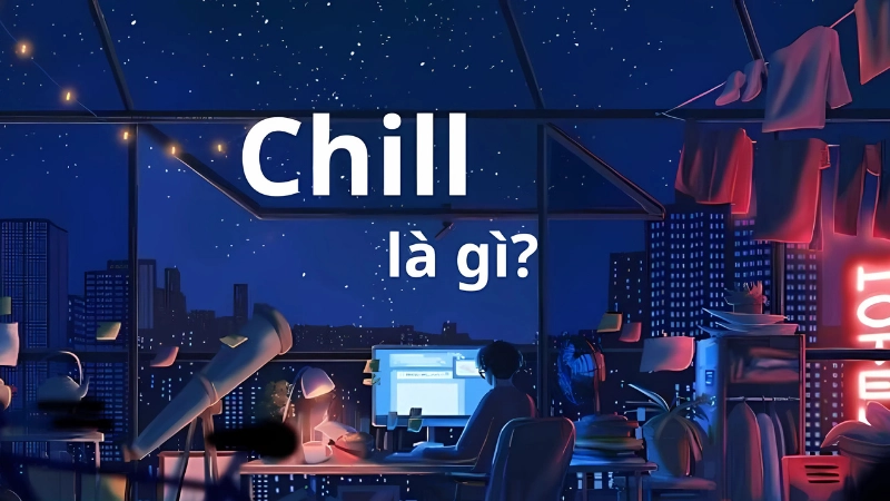 Chill là gì? Xu hướng thư giãn lên ngôi trong đời sống