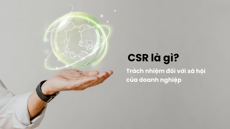 CSR là gì? Vai trò của CSR trong doanh nghiệp hiện đại