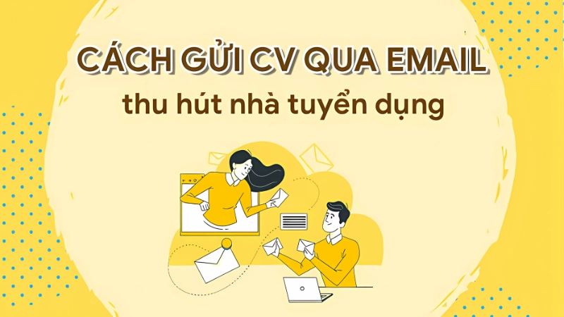 Gửi CV là gì? Hướng dẫn cách gửi CV hiệu quả