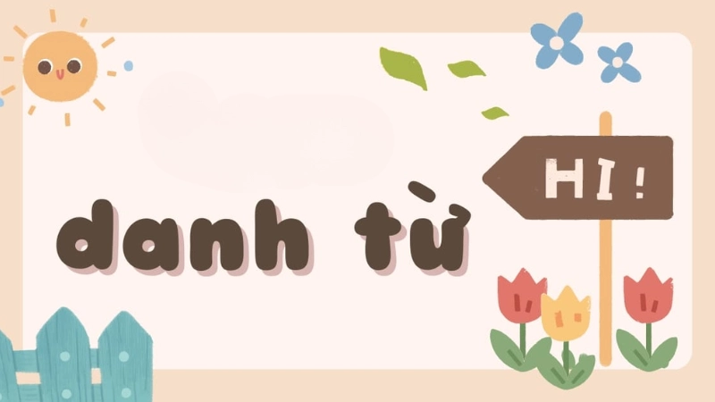 Danh từ là gì? Cách nhận biết và phân loại dễ hiểu