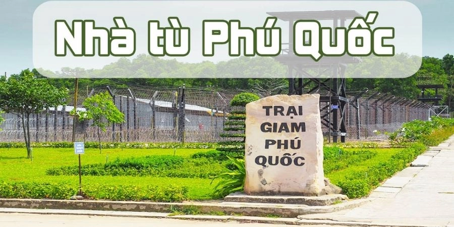 Di tích lịch sử nhà tù Phú Quốc điểm đến đầy ám ảnh