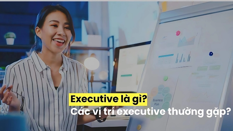 Executive là gì? Giải mã các chức danh phổ biến hiện nay