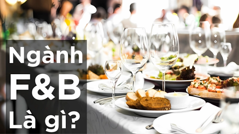 F&B là gì? Hé lộ bí mật ngành ăn uống đang bùng nổ