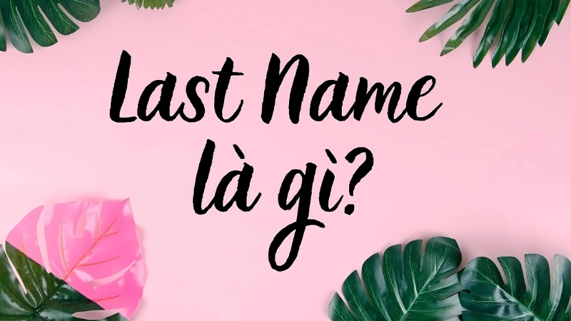 Phân biệt first name và last name khi điền giấy tờ, giao tiếp