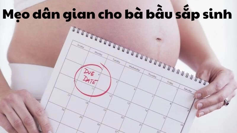 Hé lộ mẹo dân gian cho bà bầu sắp sinh được lưu truyền