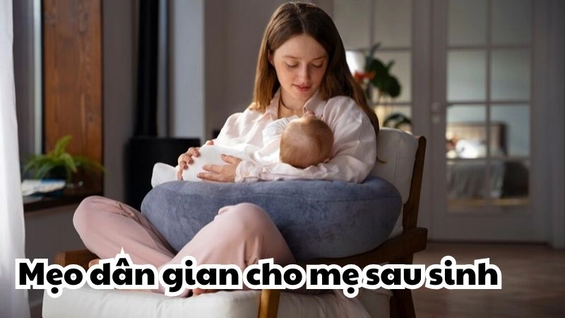 Đừng bỏ qua mẹo dân gian cho mẹ sau sinh cực chuẩn