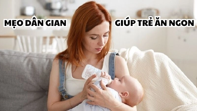 Tổng hợp mẹo dân gian giúp trẻ sơ sinh ăn ngon cực hay