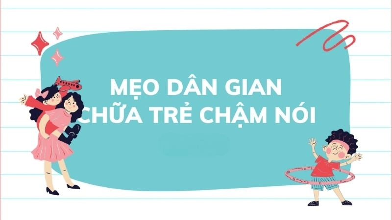 Mẹo dân gian chữa trẻ chậm nói được lưu truyền hiệu quả