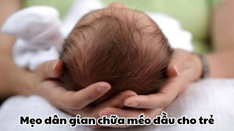 Mẹo dân gian chữa méo đầu cho trẻ được tin dùng từ xưa