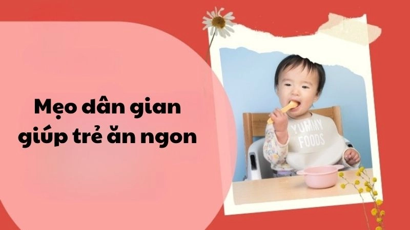 Giải mã mẹo dân gian giúp trẻ ăn ngon cực kỳ hiệu quả