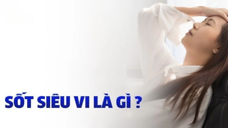 Sốt siêu vi còn được gọi là sốt vi rút
