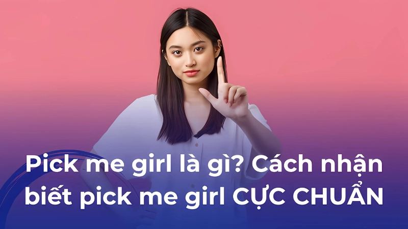 Pick me girl hay chê bai nữ tính để gây chú ý đàn ông