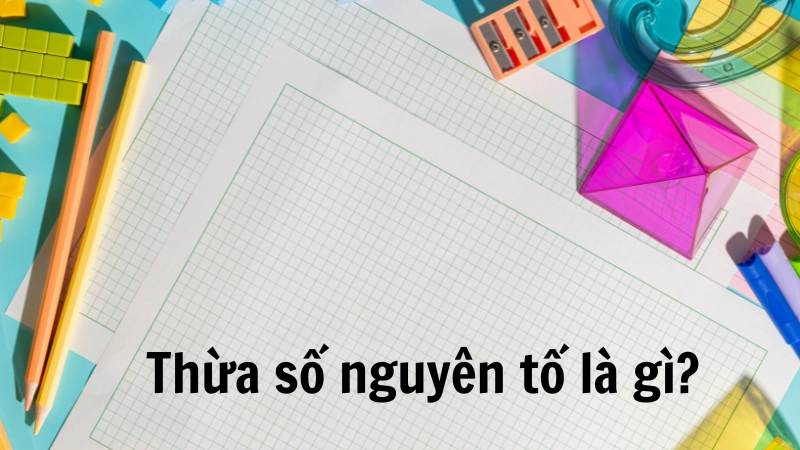 Thừa số nguyên tố là các số nguyên tố nhân lại được một số tự nhiên 2/2