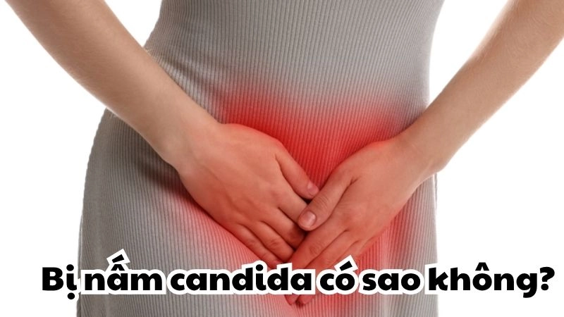 Bị nấm candida có sao không và cách điều trị hiệu quả