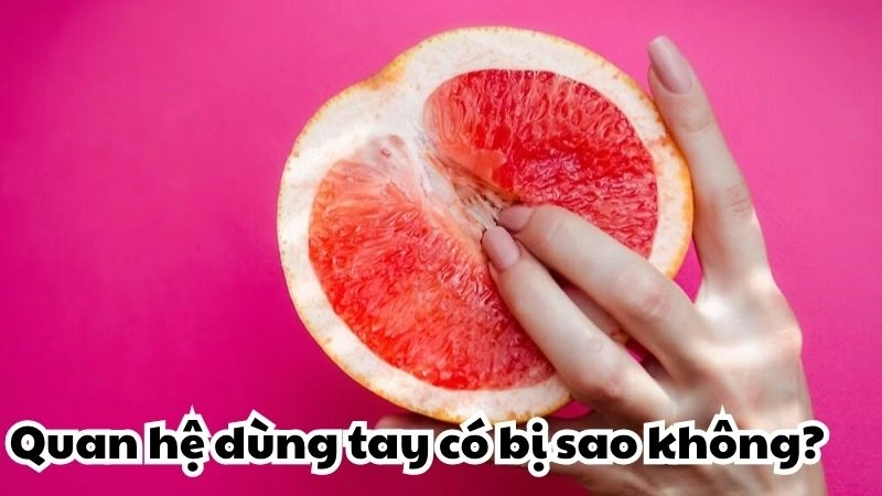 Quan hệ dùng tay có bị sao không - Có thể dẫn đến mang thai?