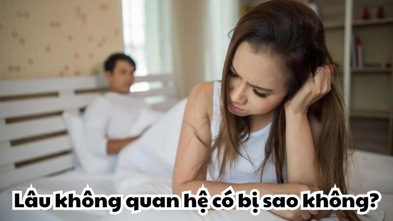 Lâu không quan hệ có bị sao không và nguy cơ tiềm ẩn