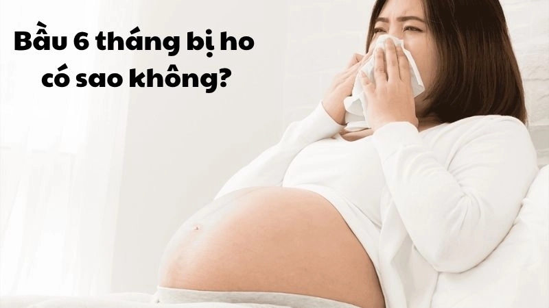 Bầu 6 tháng bị ho có sao không và có ảnh hưởng đến thai nhi