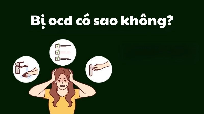 Bị OCD có sao không và ảnh hưởng thật sự đến tâm lý