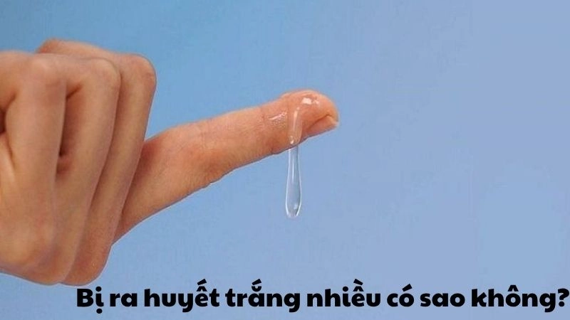 Bị ra huyết trắng nhiều có sao không và cảnh báo đang lo