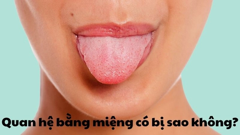 Quan hệ bằng miệng có bị sao không và những nguy cơ ẩn