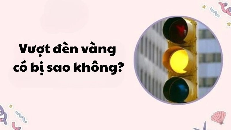 Vượt đèn vàng có bị phạt tiền không và mức xử lý 2025