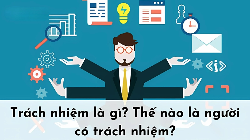 Trách nhiệm là gì? Vì sao sống có trách nhiệm lại quan trọng?