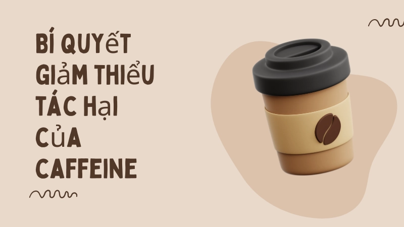 Bí quyết giảm thiểu tác hại của caffeine hiệu quả mỗi ngày