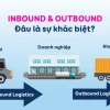 Inbound và Outbound là gì? Phân biệt và ứng dụng trong du lịch, logistics