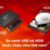 So sánh ổ cứng SSD và HDD: Nên chọn loại nào cho máy tính của bạn?
