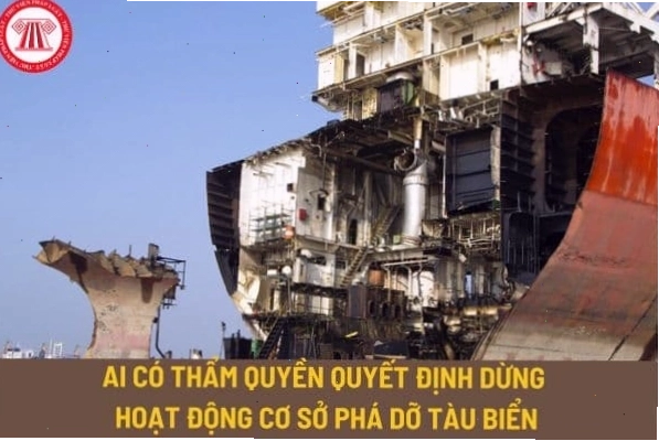 Cơ quan có thẩm quyền quyết định dừng hoạt động cơ sở phá dỡ tàu biển