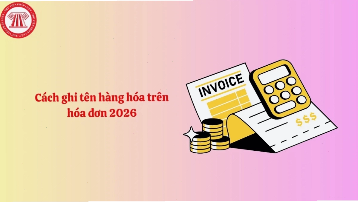 Hướng dẫn cách ghi tên hàng hóa trên hóa đơn năm 2026