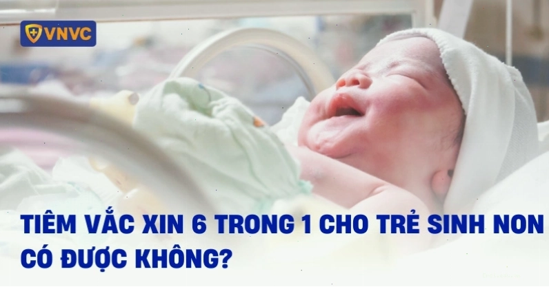 Tiêm vắc xin 6 trong 1 cho trẻ sinh non