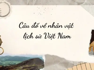 Câu đố về nhân vật lịch sử Việt Nam hay nhất mọi thời